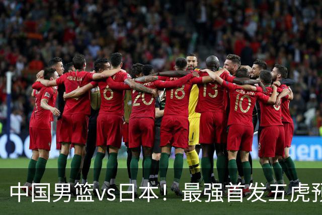 中国男篮vs日本！最强首发五虎预测：郭士强大变阵，三新星领衔