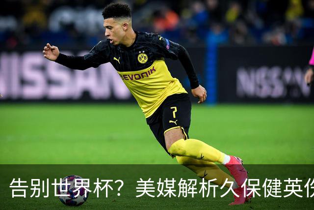 告别世界杯？美媒解析久保健英伤情 最严重需恢复四到六周